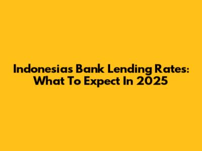 Indonesia's Bank Lending Rates: What To Expect In 2025