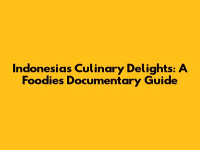 Indonesia's Culinary Delights: A Foodie's Documentary Guide