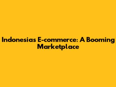 Indonesia's E-commerce: A Booming Marketplace