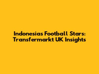 Indonesia's Football Stars: Transfermarkt UK Insights