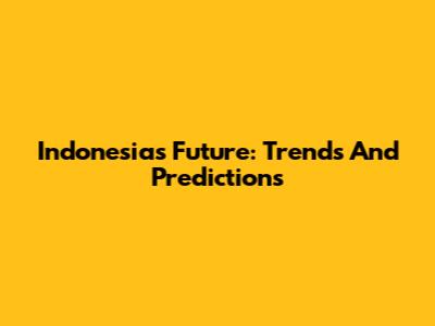 Indonesia's Future: Trends And Predictions