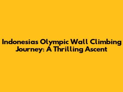 Indonesia's Olympic Wall Climbing Journey: A Thrilling Ascent