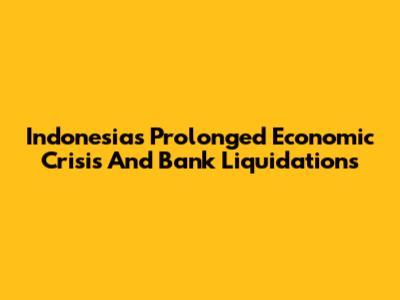 Indonesia's Prolonged Economic Crisis And Bank Liquidations