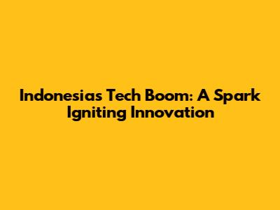 Indonesia's Tech Boom: A Spark Igniting Innovation