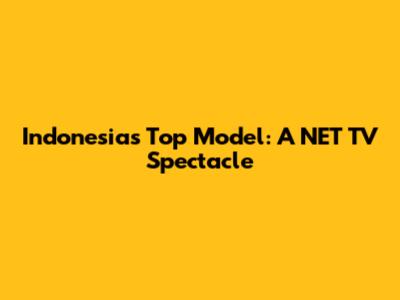 Indonesia's Top Model: A NET TV Spectacle