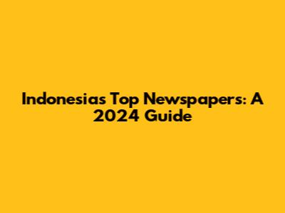Indonesia's Top Newspapers: A 2024 Guide