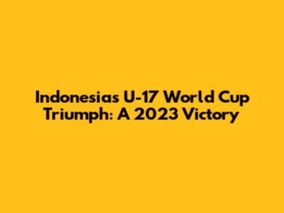 Indonesia's U-17 World Cup Triumph: A 2023 Victory