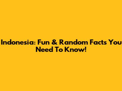 Indonesia: Fun & Random Facts You Need To Know!