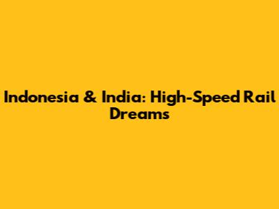 Indonesia & India: High-Speed Rail Dreams