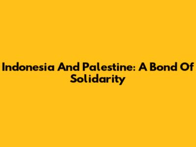 Indonesia And Palestine: A Bond Of Solidarity