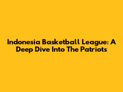 Indonesia Basketball League: A Deep Dive Into The Patriots
