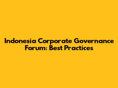 Indonesia Corporate Governance Forum: Best Practices