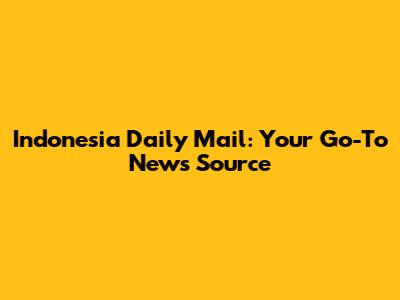 Indonesia Daily Mail: Your Go-To News Source