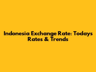 Indonesia Exchange Rate: Today's Rates & Trends