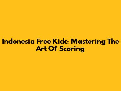 Indonesia Free Kick: Mastering The Art Of Scoring