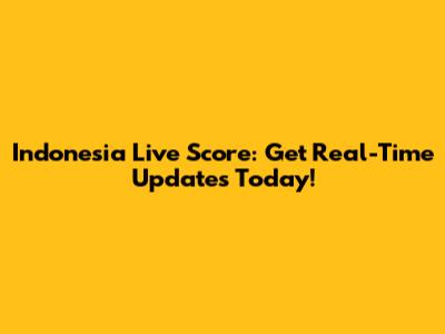 Indonesia Live Score: Get Real-Time Updates Today!