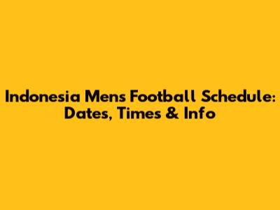 Indonesia Men's Football Schedule: Dates, Times & Info