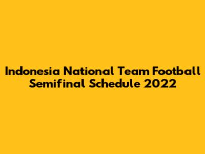 Indonesia National Team Football Semifinal Schedule 2022