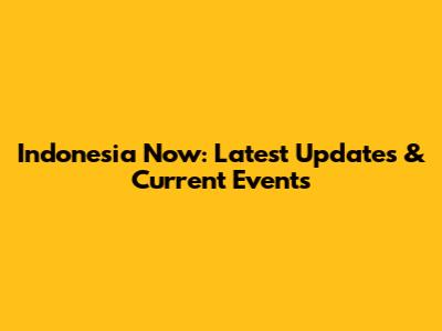 Indonesia Now: Latest Updates & Current Events
