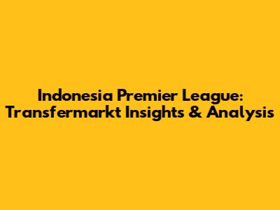 Indonesia Premier League: Transfermarkt Insights & Analysis