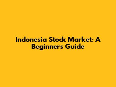 Indonesia Stock Market: A Beginner's Guide