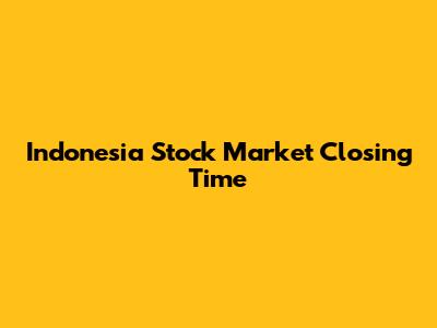 Indonesia Stock Market Closing Time