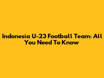 Indonesia U-23 Football Team: All You Need To Know