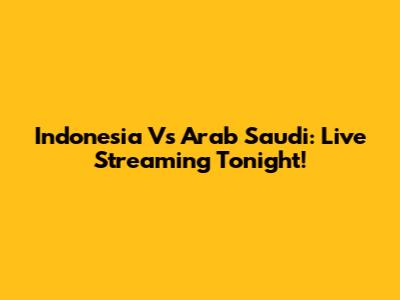 Indonesia Vs Arab Saudi: Live Streaming Tonight!