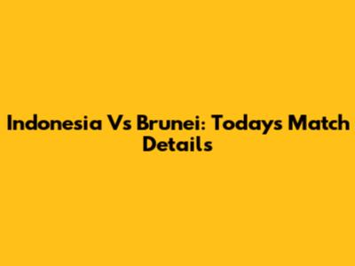 Indonesia Vs Brunei: Today's Match Details