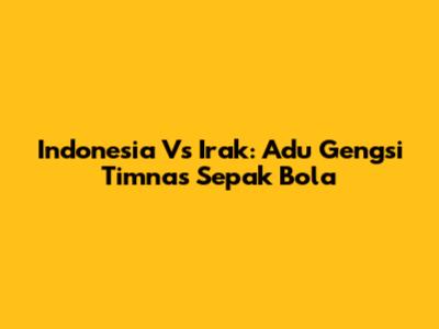 Indonesia Vs Irak: Adu Gengsi Timnas Sepak Bola