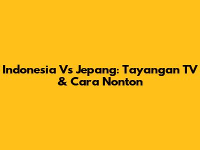 Indonesia Vs Jepang: Tayangan TV & Cara Nonton