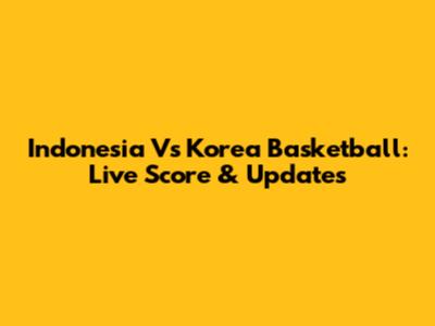 Indonesia Vs Korea Basketball: Live Score & Updates