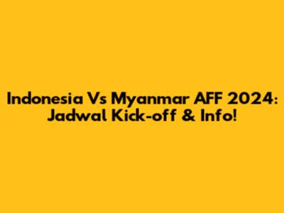 Indonesia Vs Myanmar AFF 2024: Jadwal Kick-off & Info!