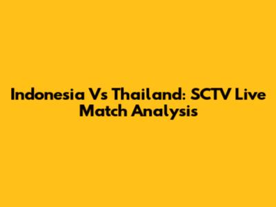 Indonesia Vs Thailand: SCTV Live Match Analysis