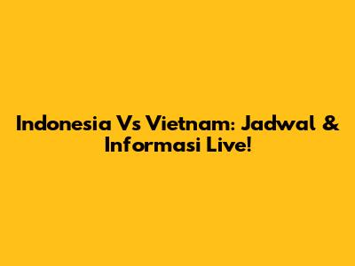 Indonesia Vs Vietnam: Jadwal & Informasi Live!