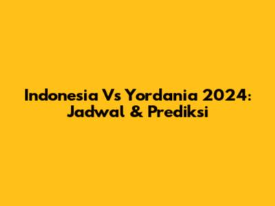 Indonesia Vs Yordania 2024: Jadwal & Prediksi