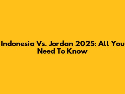 Indonesia Vs. Jordan 2025: All You Need To Know