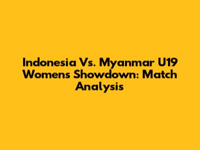 Indonesia Vs. Myanmar U19 Women's Showdown: Match Analysis