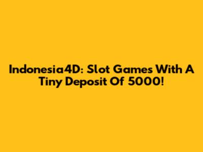 Indonesia4D: Slot Games With A Tiny Deposit Of 5000!
