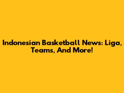 Indonesian Basketball News: Liga, Teams, And More!
