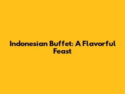 Indonesian Buffet: A Flavorful Feast