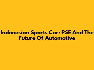 Indonesian Sports Car: PSE And The Future Of Automotive