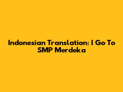Indonesian Translation: I Go To SMP Merdeka