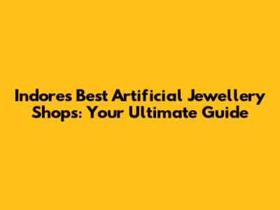 Indore's Best Artificial Jewellery Shops: Your Ultimate Guide