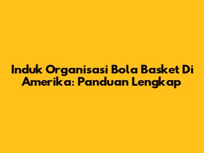 Induk Organisasi Bola Basket Di Amerika: Panduan Lengkap