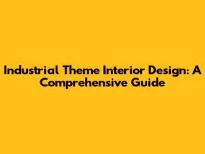Industrial Theme Interior Design: A Comprehensive Guide