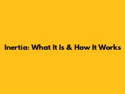 Inertia: What It Is & How It Works