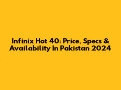 Infinix Hot 40: Price, Specs & Availability In Pakistan 2024