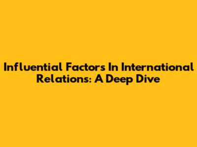 Influential Factors In International Relations: A Deep Dive