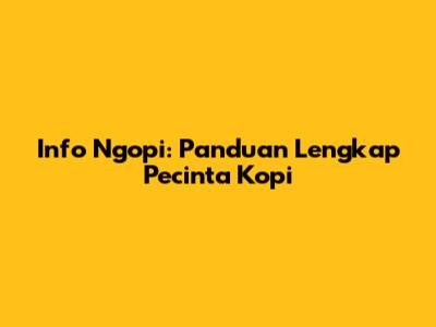 Info Ngopi: Panduan Lengkap Pecinta Kopi